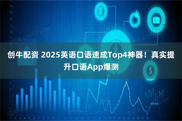 创牛配资 2025英语口语速成Top4神器！真实提升口语App爆测