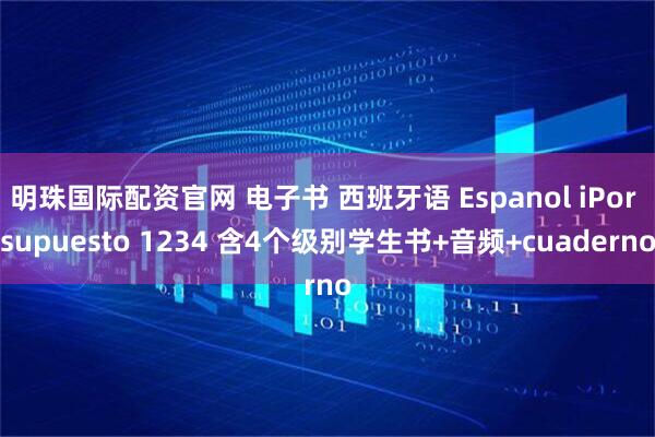 明珠国际配资官网 电子书 西班牙语 Espanol iPor supuesto 1234 含4个级别学生书+音频+cuaderno