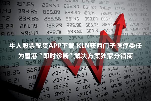 牛人股票配资APP下载 KLN获西门子医疗委任为香港“即时诊断”解决方案独家分销商