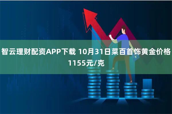 智云理财配资APP下载 10月31日菜百首饰黄金价格1155元/克
