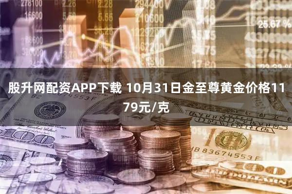 股升网配资APP下载 10月31日金至尊黄金价格1179元/克