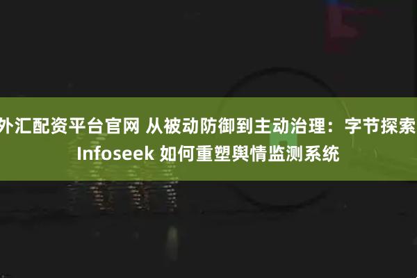 外汇配资平台官网 从被动防御到主动治理：字节探索 Infoseek 如何重塑舆情监测系统