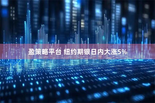盈策略平台 纽约期银日内大涨5%