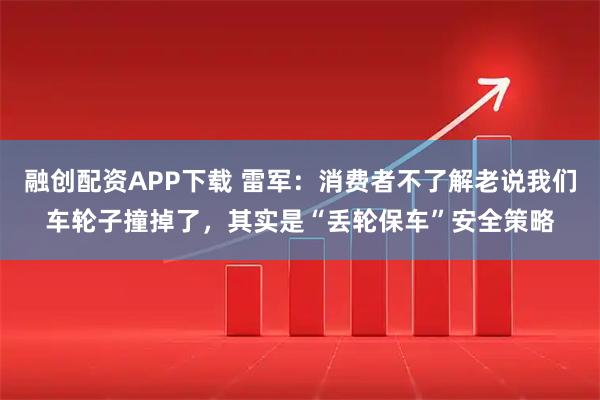 融创配资APP下载 雷军：消费者不了解老说我们车轮子撞掉了，其实是“丢轮保车”安全策略