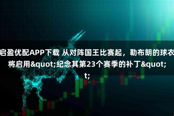 启盈优配APP下载 从对阵国王比赛起，勒布朗的球衣将启用"纪念其第23个赛季的补丁"