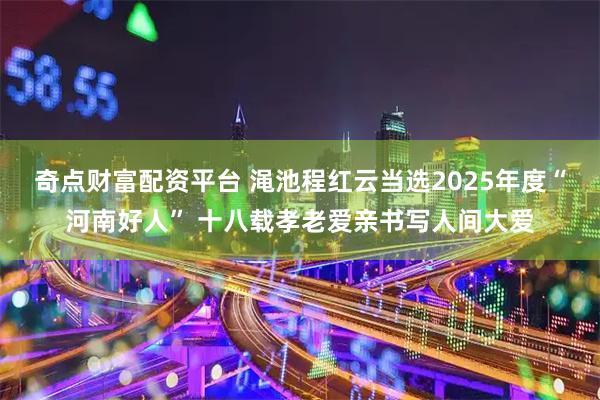 奇点财富配资平台 渑池程红云当选2025年度“河南好人” 十八载孝老爱亲书写人间大爱