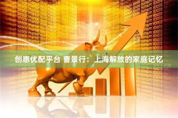 创惠优配平台 曹景行：上海解放的家庭记忆