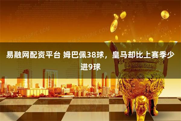 易融网配资平台 姆巴佩38球，皇马却比上赛季少进9球