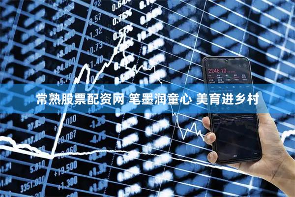 常熟股票配资网 笔墨润童心 美育进乡村
